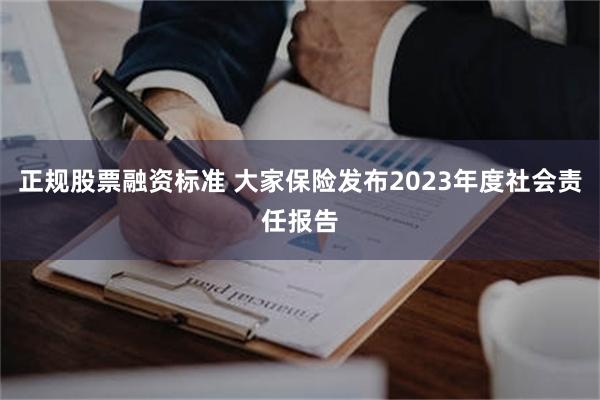 正规股票融资标准 大家保险发布2023年度社会责任报告