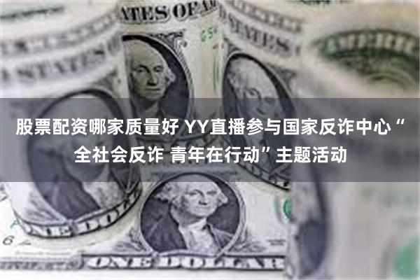 股票配资哪家质量好 YY直播参与国家反诈中心“全社会反诈 青年在行动”主题活动