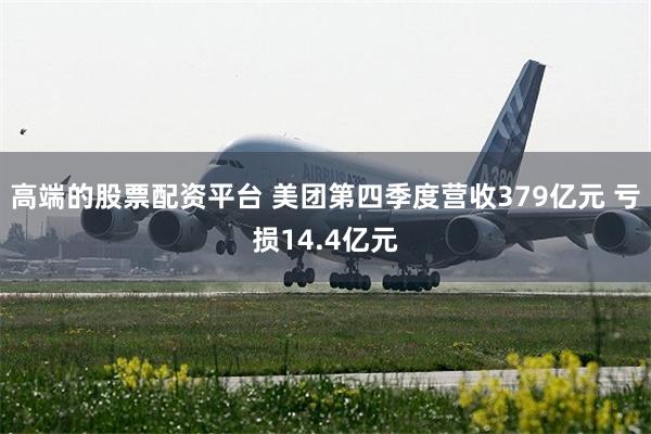 高端的股票配资平台 美团第四季度营收379亿元 亏损14.4亿元