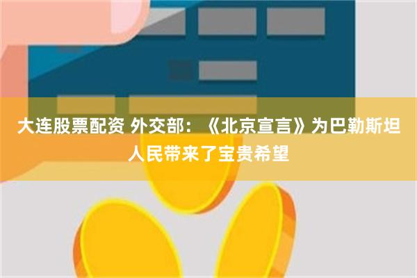 大连股票配资 外交部：《北京宣言》为巴勒斯坦人民带来了宝贵希望