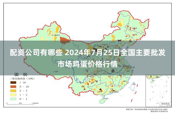 配资公司有哪些 2024年7月25日全国主要批发市场鸡蛋价格行情