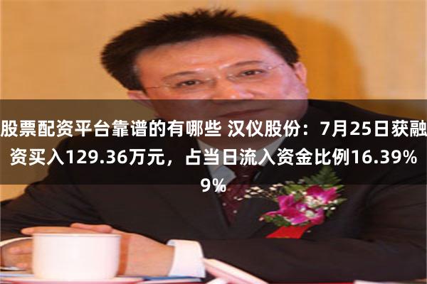 股票配资平台靠谱的有哪些 汉仪股份：7月25日获融资买入129.36万元，占当日流入资金比例16.3