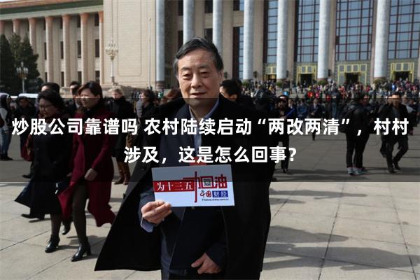 炒股公司靠谱吗 农村陆续启动“两改两清”，村村涉及，这是怎么回事？