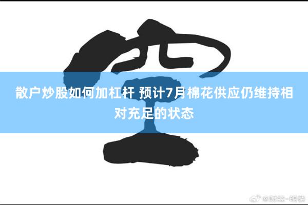 散户炒股如何加杠杆 预计7月棉花供应仍维持相对充足的状态