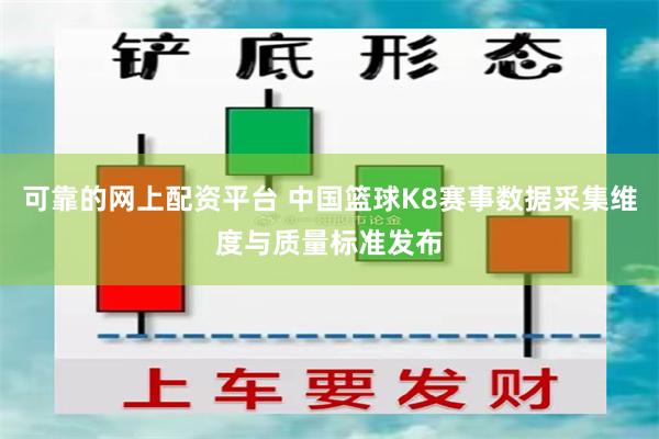 可靠的网上配资平台 中国篮球K8赛事数据采集维度与质量标准发布