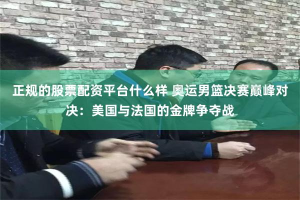 正规的股票配资平台什么样 奥运男篮决赛巅峰对决：美国与法国的金牌争夺战