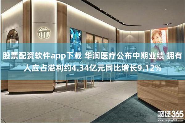 股票配资软件app下载 华润医疗公布中期业绩 拥有人应占溢利约4.34亿元同比增长9.12%