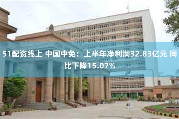 51配资线上 中国中免：上半年净利润32.83亿元 同比下降15.07%