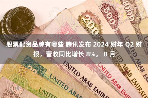 股票配资品牌有哪些 腾讯发布 2024 财年 Q2 财报，营收同比增长 8%。 8 月