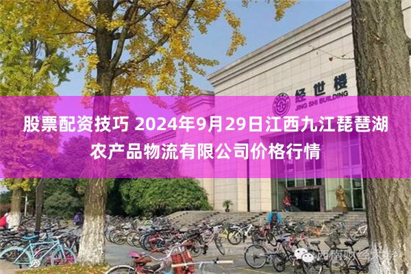 股票配资技巧 2024年9月29日江西九江琵琶湖农产品物流有限公司价格行情