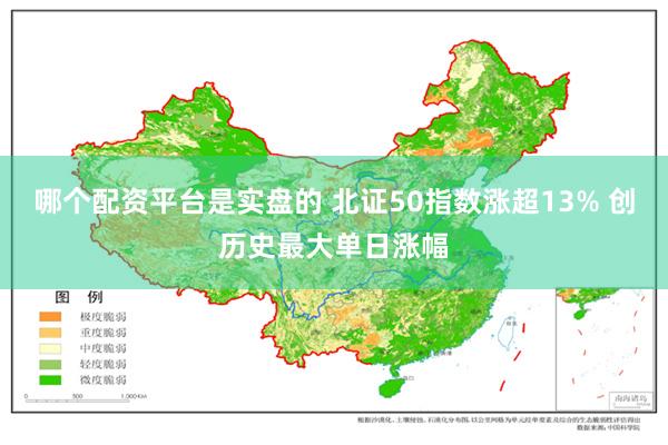 哪个配资平台是实盘的 北证50指数涨超13% 创历史最大单日涨幅