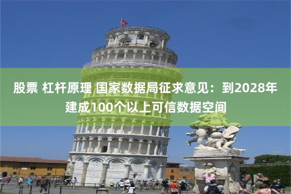 股票 杠杆原理 国家数据局征求意见：到2028年建成100个以上可信数据空间