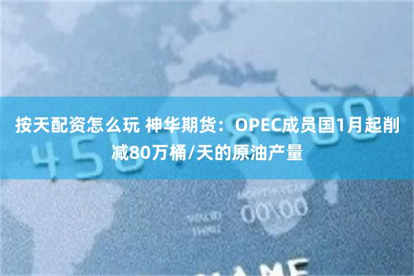 按天配资怎么玩 神华期货：OPEC成员国1月起削减80万桶/天的原油产量