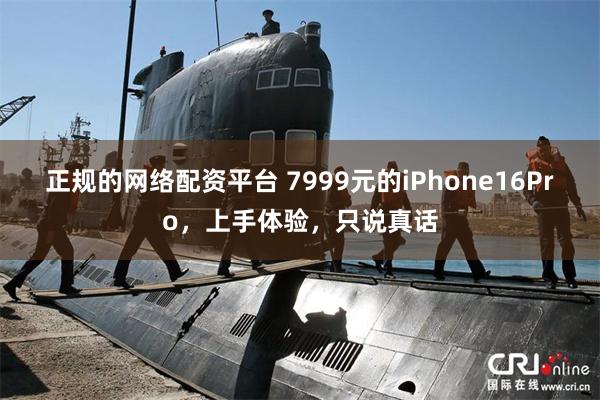 正规的网络配资平台 7999元的iPhone16Pro，上手体验，只说真话