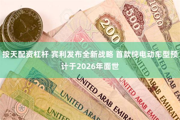 按天配资杠杆 宾利发布全新战略 首款纯电动车型预计于2026年面世