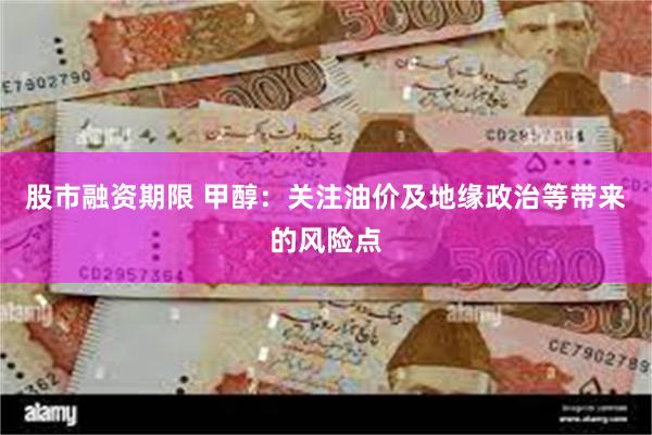 股市融资期限 甲醇：关注油价及地缘政治等带来的风险点