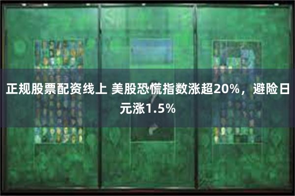 正规股票配资线上 美股恐慌指数涨超20%，避险日元涨1.5%