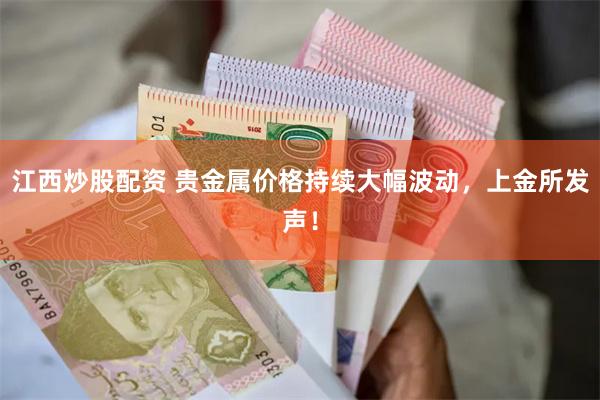 江西炒股配资 贵金属价格持续大幅波动，上金所发声！