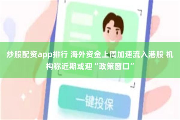 炒股配资app排行 海外资金上周加速流入港股 机构称近期或迎“政策窗口”