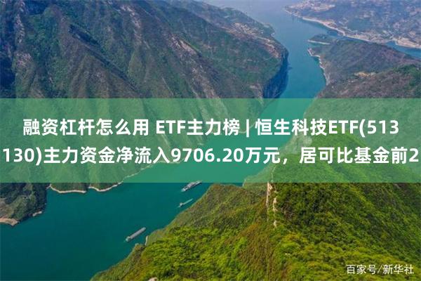 融资杠杆怎么用 ETF主力榜 | 恒生科技ETF(513130)主力资金净流入9706.20万元，居可比基金前2