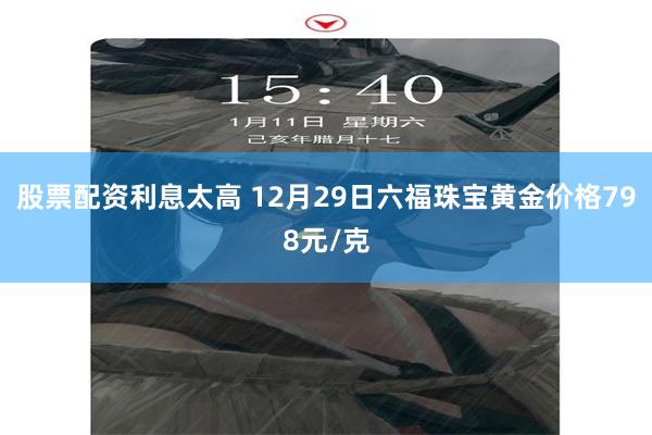 股票配资利息太高 12月29日六福珠宝黄金价格798元/克