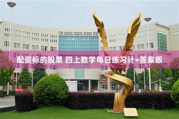 配资标的股票 四上数学每日练习计+答案版