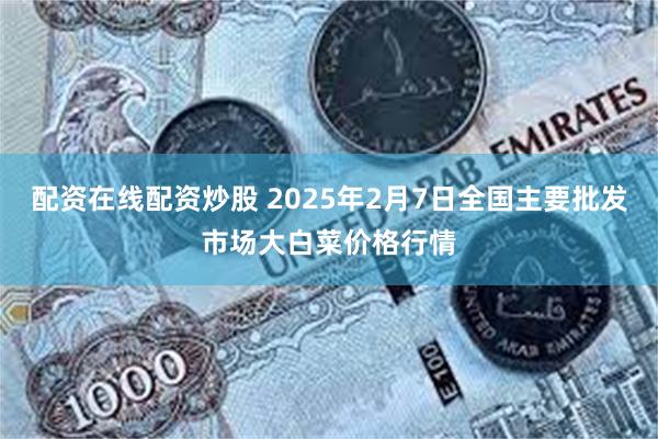 配资在线配资炒股 2025年2月7日全国主要批发市场大白菜价格行情