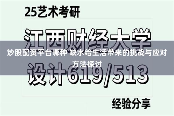 炒股配资平台哪种 缺水给生活带来的挑战与应对方法探讨