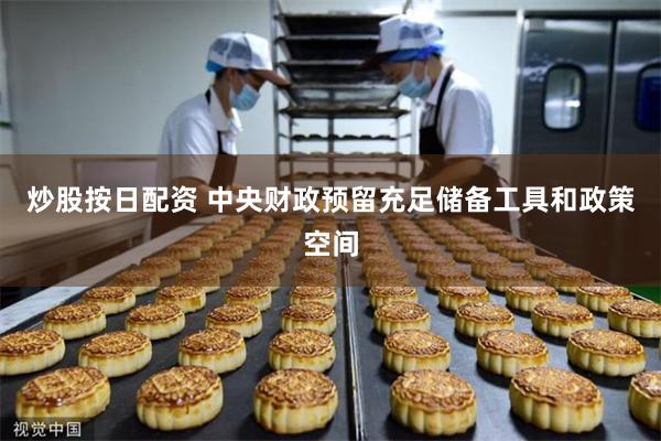 炒股按日配资 中央财政预留充足储备工具和政策空间