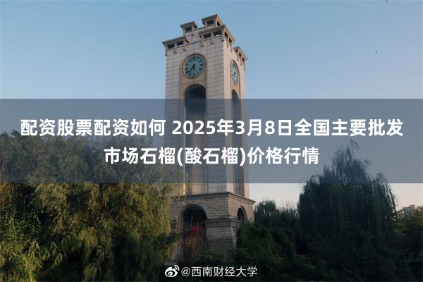 配资股票配资如何 2025年3月8日全国主要批发市场石榴(酸石榴)价格行情